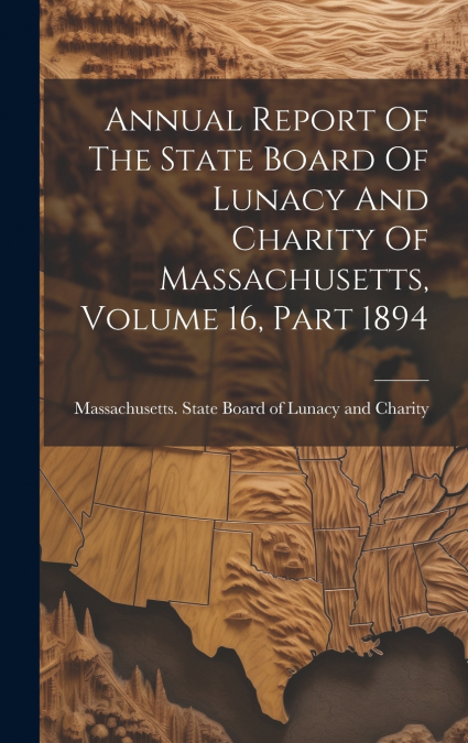 Annual Report Of The State Board Of Lunacy And Charity Of Massachusetts, Volume 16, Part 1894