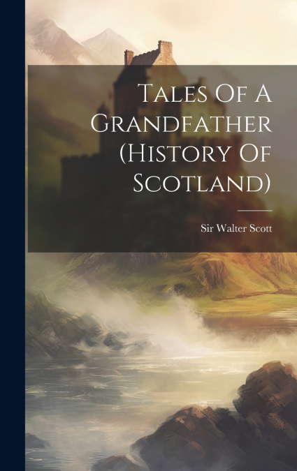 Tales Of A Grandfather (history Of Scotland)