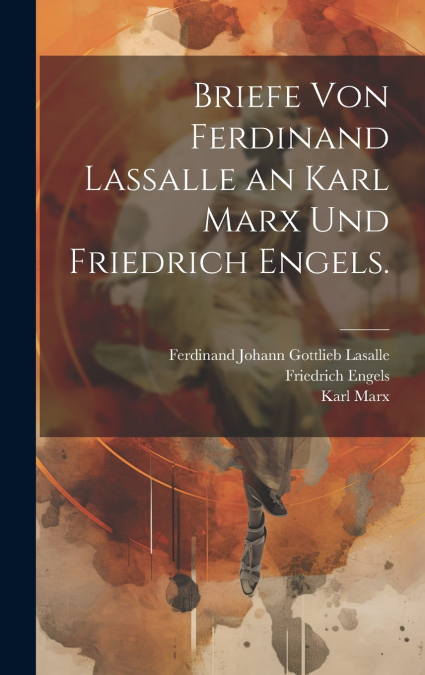 Briefe von Ferdinand Lassalle an Karl Marx und Friedrich Engels.