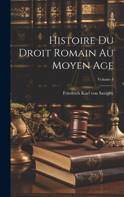 Histoire Du Droit Romain Au Moyen Age; Volume 4