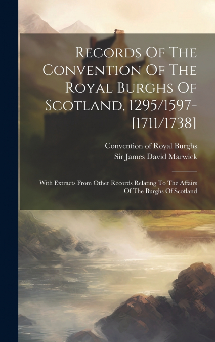 Records Of The Convention Of The Royal Burghs Of Scotland, 1295/1597-[1711/1738]