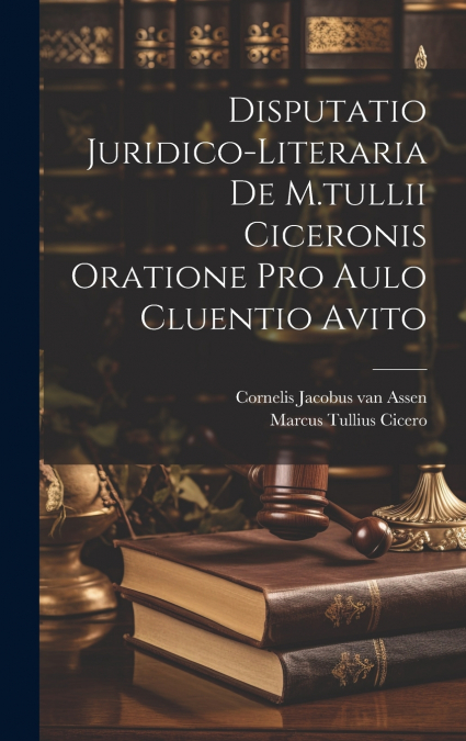 Disputatio Juridico-literaria De M.tullii Ciceronis Oratione Pro Aulo Cluentio Avito