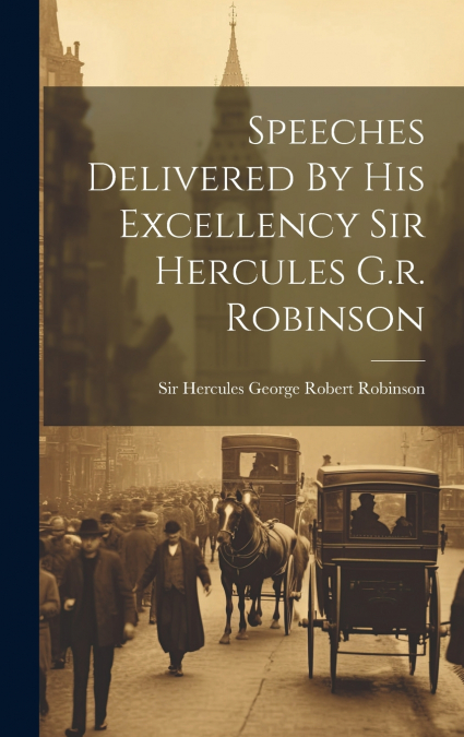 Speeches Delivered By His Excellency Sir Hercules G.r. Robinson
