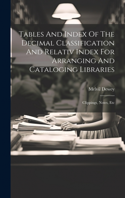 Tables And Index Of The Decimal Classification And Relativ Index For Arranging And Cataloging Libraries