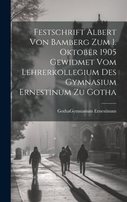 Festschrift Albert Von Bamberg Zum 1. Oktober 1905 Gewidmet Vom Lehrerkollegium Des Gymnasium Ernestinum Zu Gotha