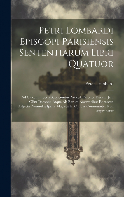 Petri Lombardi Episcopi Parisiensis Sententiarum Libri Quatuor