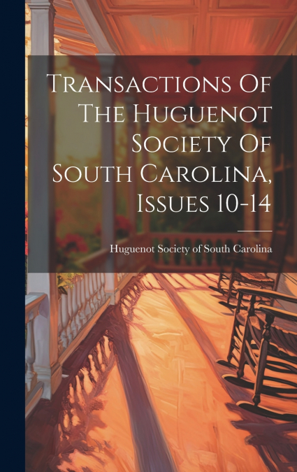Transactions Of The Huguenot Society Of South Carolina, Issues 10-14