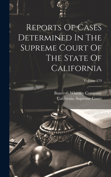Reports Of Cases Determined In The Supreme Court Of The State Of California; Volume 179