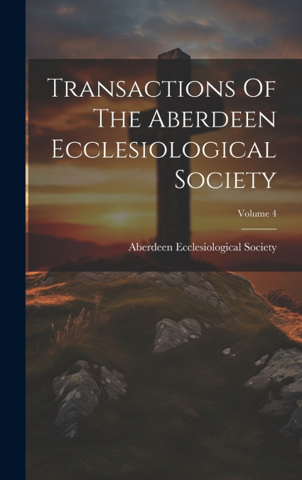 Transactions Of The Aberdeen Ecclesiological Society; Volume 4