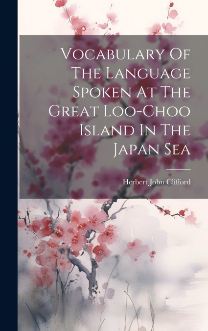 Vocabulary Of The Language Spoken At The Great Loo-choo Island In The Japan Sea