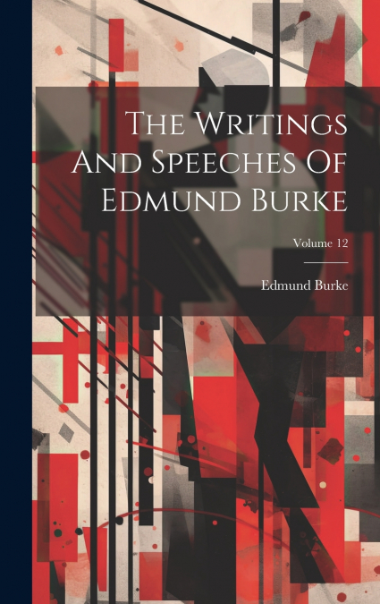 The Writings And Speeches Of Edmund Burke; Volume 12