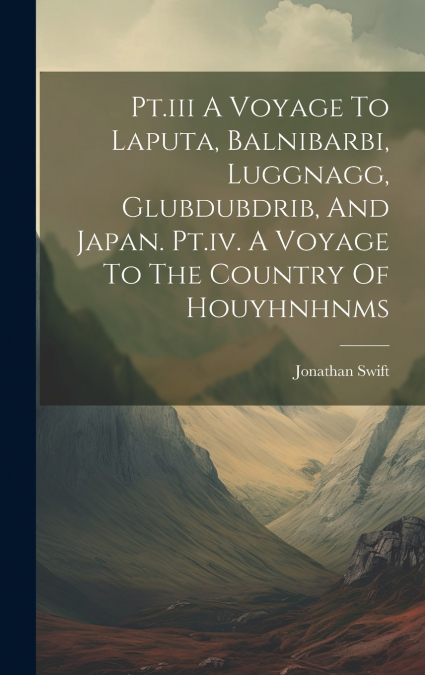 Pt.iii A Voyage To Laputa, Balnibarbi, Luggnagg, Glubdubdrib, And Japan. Pt.iv. A Voyage To The Country Of Houyhnhnms