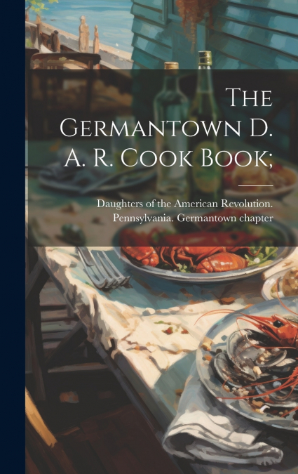 The Germantown D. A. R. Cook Book;