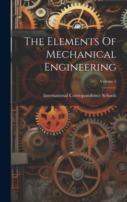 The Elements Of Mechanical Engineering; Volume 5