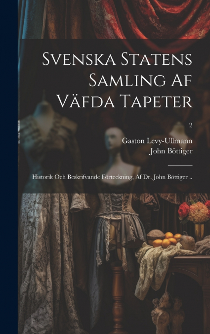 Svenska statens samling af väfda tapeter; historik och beskrifvande förteckning, af dr. John Böttiger ..; 2