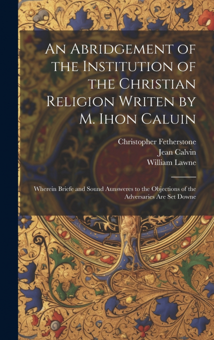 An Abridgement of the Institution of the Christian Religion Writen by M. Ihon Caluin