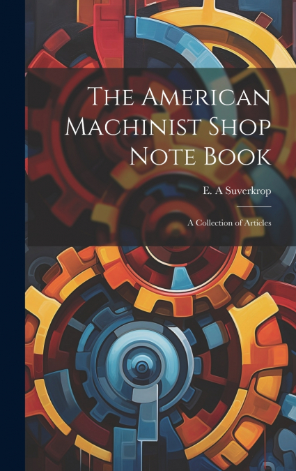 The American Machinist Shop Note Book; a Collection of Articles