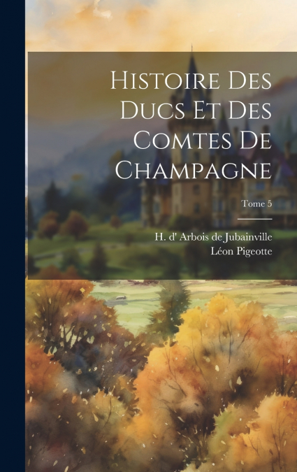 Histoire des ducs et des comtes de Champagne; Tome 5
