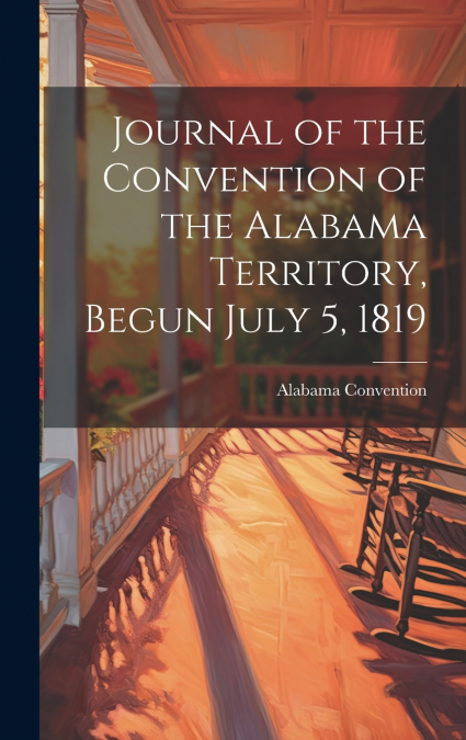 Journal of the Convention of the Alabama Territory, Begun July 5, 1819