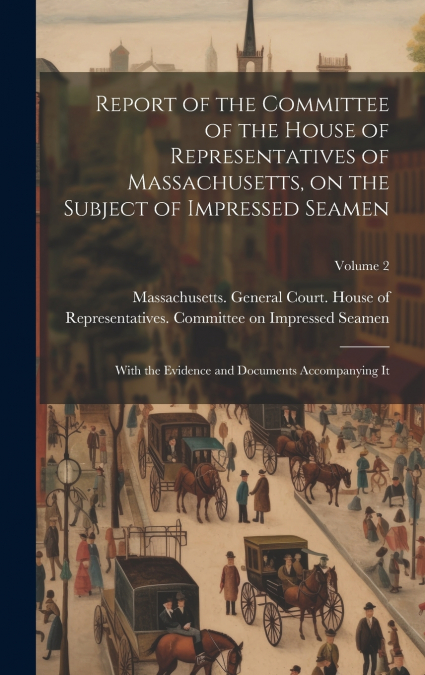 Report of the Committee of the House of Representatives of Massachusetts, on the Subject of Impressed Seamen
