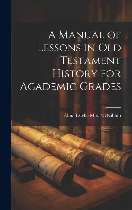 A Manual of Lessons in Old Testament History for Academic Grades