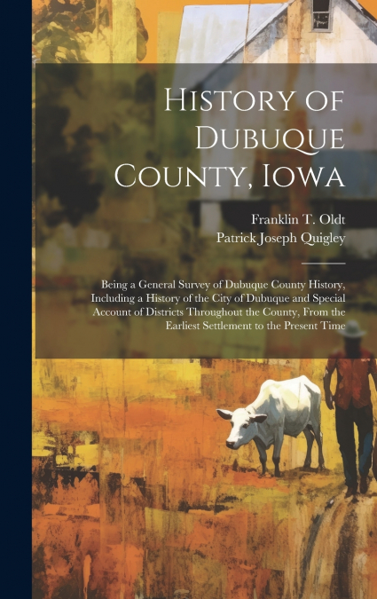 History of Dubuque County, Iowa; Being a General Survey of Dubuque County History, Including a History of the City of Dubuque and Special Account of Districts Throughout the County, From the Earliest 