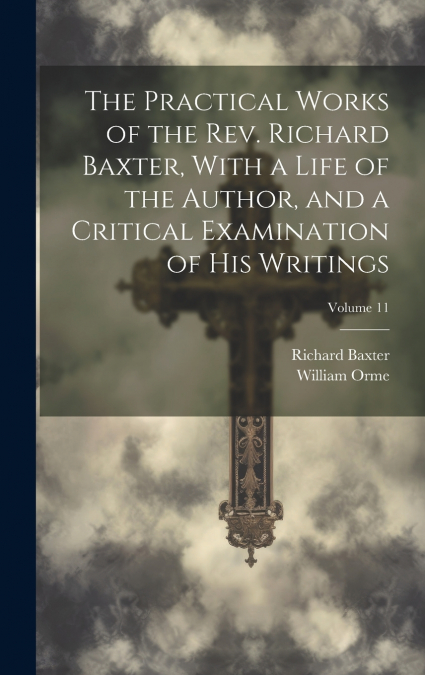 The Practical Works of the Rev. Richard Baxter, With a Life of the Author, and a Critical Examination of His Writings; Volume 11
