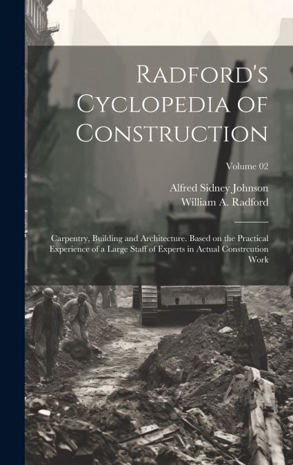 Radford’s Cyclopedia of Construction; Carpentry, Building and Architecture. Based on the Practical Experience of a Large Staff of Experts in Actual Constrcution Work; Volume 02