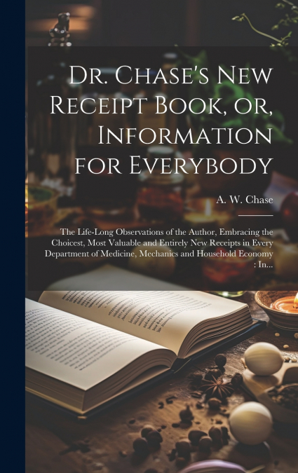 Dr. Chase’s New Receipt Book, or, Information for Everybody [microform]