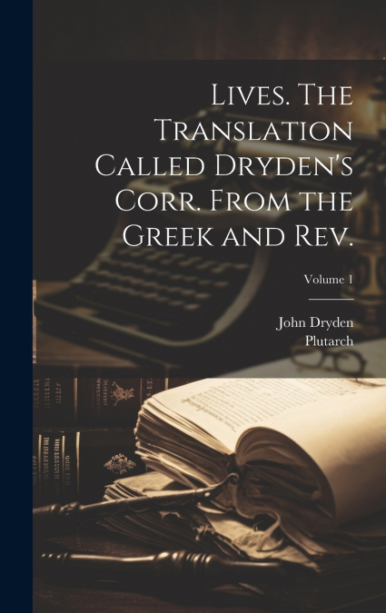 Lives. The Translation Called Dryden’s Corr. From the Greek and Rev.; Volume 1