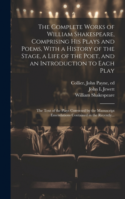 The Complete Works of William Shakespeare, Comprising His Plays and Poems, With a History of the Stage, a Life of the Poet, and an Introduction to Each Play