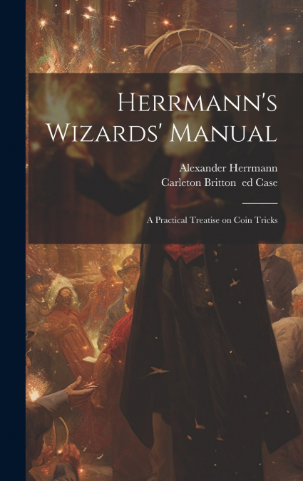 Herrmann’s Wizards’ Manual; a Practical Treatise on Coin Tricks