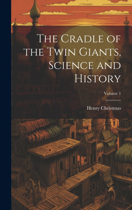 The Cradle of the Twin Giants, Science and History; Volume 1