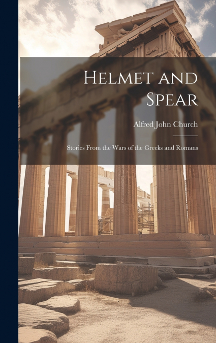 Helmet and Spear; Stories From the Wars of the Greeks and Romans