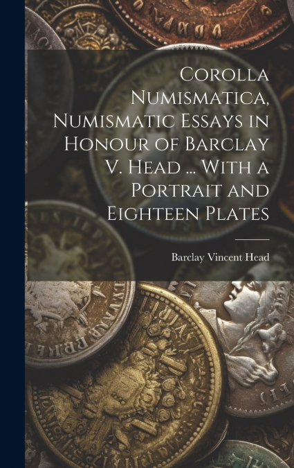 Corolla numismatica, numismatic essays in honour of Barclay V. Head ... With a portrait and eighteen plates