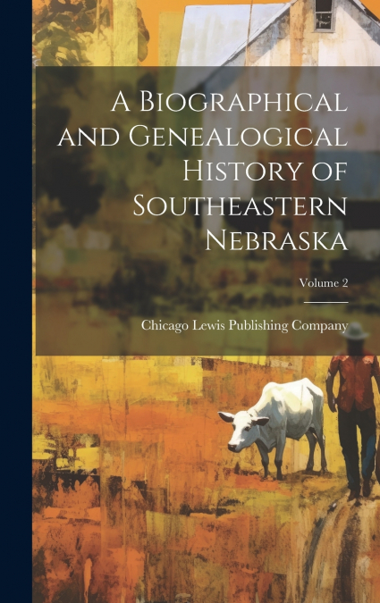 A Biographical and Genealogical History of Southeastern Nebraska; Volume 2