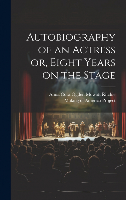 Autobiography of an Actress [electronic Resource] or, Eight Years on the Stage