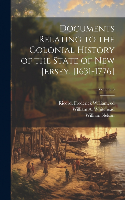 Documents Relating to the Colonial History of the State of New Jersey, [1631-1776]; Volume 6
