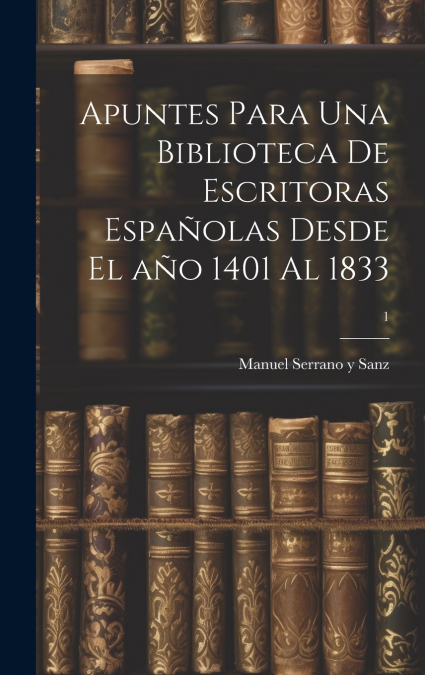 Apuntes para una biblioteca de escritoras españolas desde el año 1401 al 1833; 1