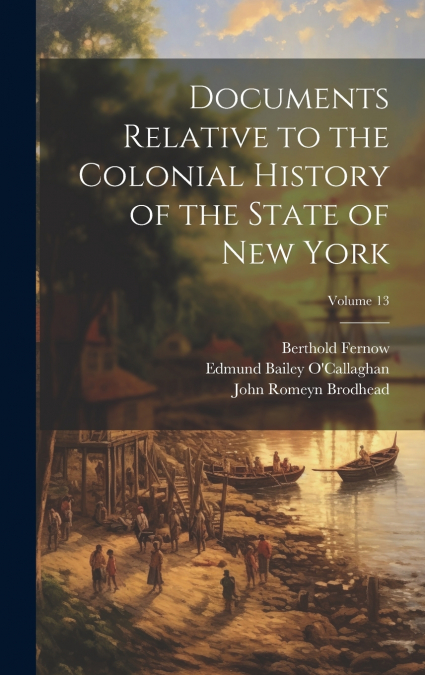 Documents Relative to the Colonial History of the State of New York; Volume 13