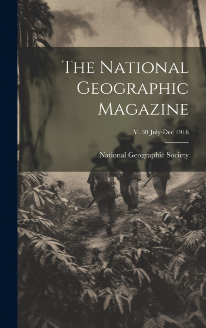 The National Geographic Magazine; v. 30 July-Dec 1916