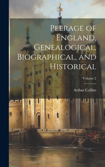 Peerage of England, Genealogical, Biographical, and Historical; Volume 2
