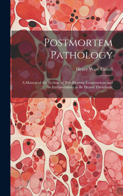 Postmortem Pathology; a Manual of the Technic of Post-mortem Examinations and the Interpretations to Be Drawn Therefrom;