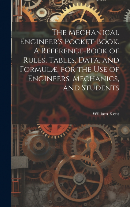 The Mechanical Engineer’s Pocket-book. A Reference-book of Rules, Tables, Data, and Formulæ, for the Use of Engineers, Mechanics, and Students