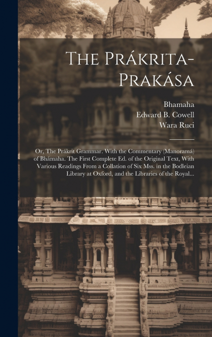 The Prákrita-prakása; or, The Prákrit Grammar. With the Commentary (Manoramá) of Bhámaha. The First Complete Ed. of the Original Text, With Various Readings From a Collation of Six Mss. in the Bodleia