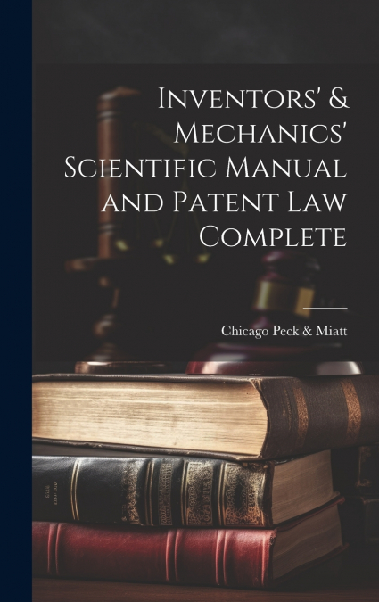 Inventors’ & Mechanics’ Scientific Manual and Patent Law Complete