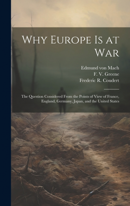 Why Europe is at War; the Question Considered From the Points of View of France, England, Germany, Japan, and the United States