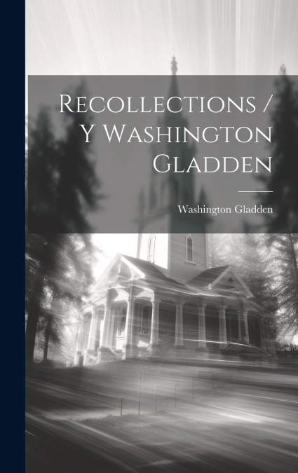 Recollections / Y Washington Gladden