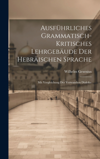 Ausführliches grammatisch-kritisches Lehrgebäude der hebräischen Sprache; mit Vergleichung der verwandten Dialekte