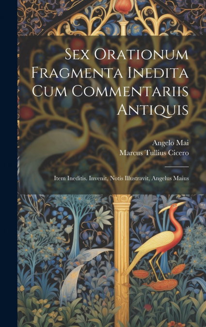 Sex orationum fragmenta inedita cum commentariis antiquis; item ineditis. Invenit, notis illustravit, Angelus Maius